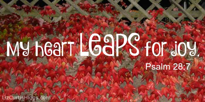 "My heart leaps for Joy..." Psalm 28:7