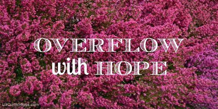 ...overflow with hope... Romans 15:13