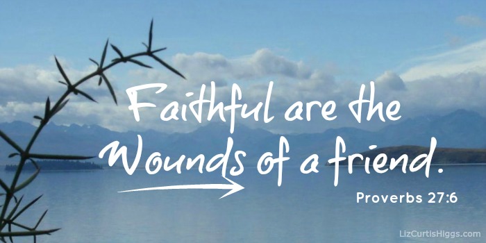 "Faithful are the wounds of a friend;" Proverbs 27:6 ASV