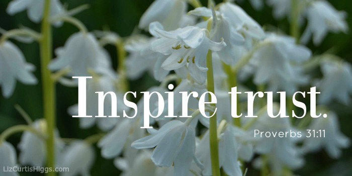 Inspire trust Proverbs 31:11 (voice)